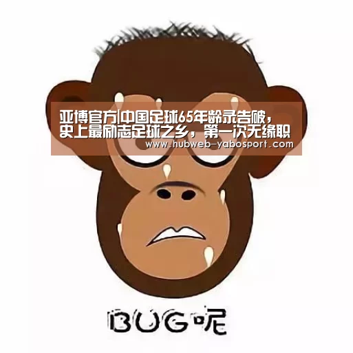 亚博官方|中国足球65年龄录告破,史上最励志足球之乡,第一次无缘职业联赛(图1) 亚博体育APP下载