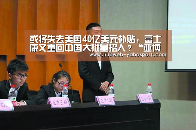 或将失去美国40亿美元补贴,富士康又重回中国大批量招人?“亚博体育在线”(图1) 亚博体育登录