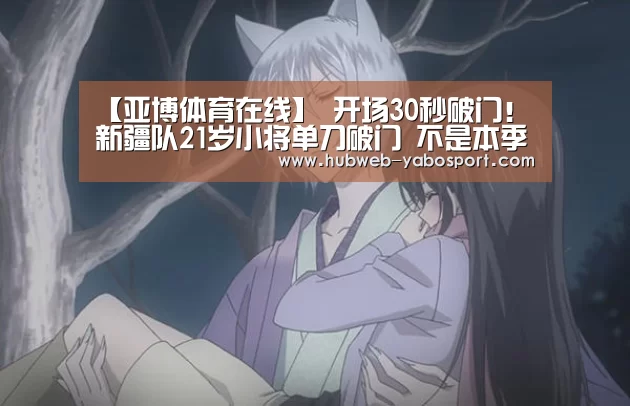 【亚博体育在线】
开场30秒破门!新疆队21岁小将单刀破门 不是本季中甲最快进球(图1) 亚博体育APP下载