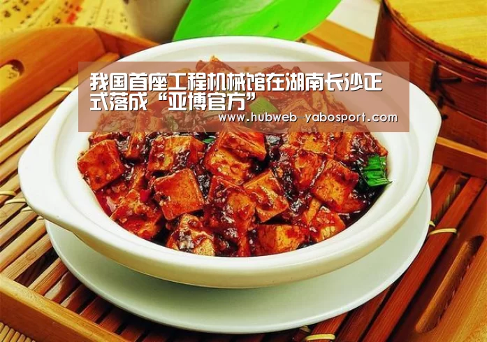 我国首座工程机械馆在湖南长沙正式落成“亚博官方”(图3) 亚博体育APP下载