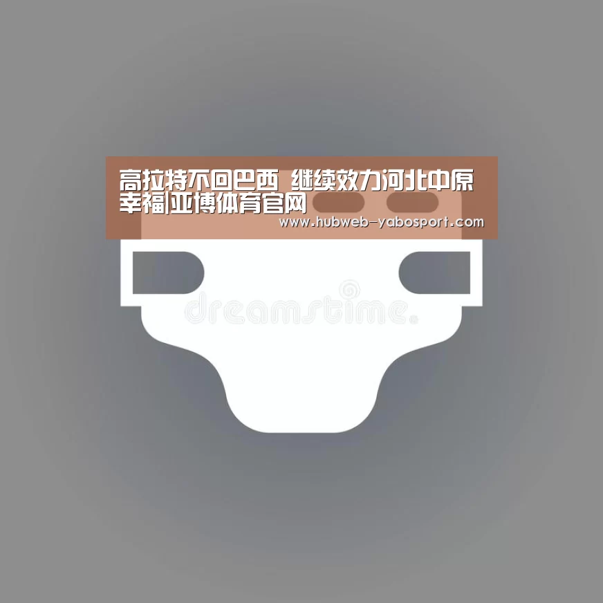 高拉特不回巴西 继续效力河北中原幸福|亚博体育官网(图2) 亚博体育登录