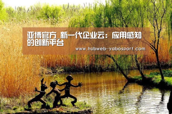 亚博官方_新一代企业云:应用感知的创新平台(图1) 亚博体育APP下载
