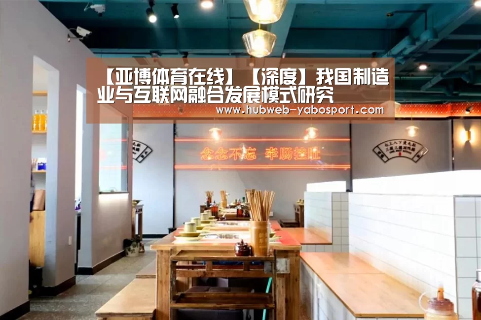 【亚博体育在线】【深度】我国制造业与互联网融合发展模式研究(图1) 亚博官方